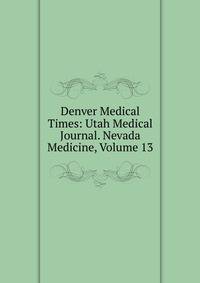 Denver Medical Times: Utah Medical Journal. Nevada Medicine, Volume 13
