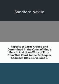 Reports of Cases Argued and Determined in the Court of King's Bench: And Upon Writs of Error from That Court to the Exchequer Chamber 1836-38, Volume 3