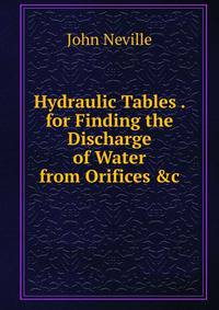 Hydraulic Tables . for Finding the Discharge of Water from Orifices &amp;c