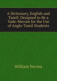 A Dictionary, English and Tamil: Designed to Be a Vade-Mecum for the Use of Anglo-Tamil Students