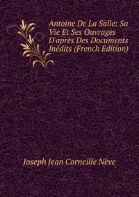 Antoine De La Salle: Sa Vie Et Ses Ouvrages D'apr?s Des Documents In?dits (French Edition)