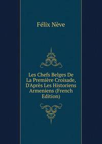 Les Chefs Belges De La Premi?re Croisade, D'Apr?s Les Historiens Armeniens (French Edition)