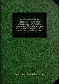 Les Hematozoaires Du Paludisme: Historique, Connaissances Actuelles, Application Des Decouvertes Recentes A La Prophylaxie Du Paludisme (French Edition)