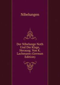 Der Nibelunge Noth Und Die Klage, Herausg. Von K. Lachmann (German Edition)