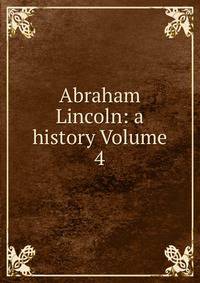 Abraham Lincoln: a history Volume 4