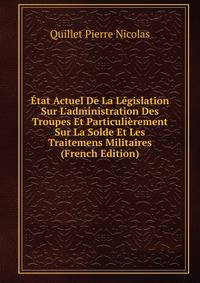 ?tat Actuel De La L?gislation Sur L'administration Des Troupes Et Particuli?rement Sur La Solde Et Les Traitemens Militaires (French Edition)