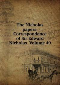The Nicholas papers. Correspondence of Sir Edward Nicholas Volume 40