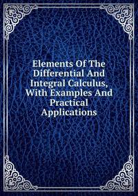 Elements Of The Differential And Integral Calculus, With Examples And Practical Applications