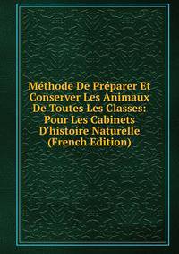 M?thode De Pr?parer Et Conserver Les Animaux De Toutes Les Classes: Pour Les Cabinets D'histoire Naturelle (French Edition)