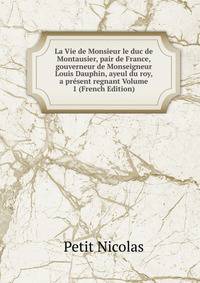 La Vie de Monsieur le duc de Montausier, pair de France, gouverneur de Monseigneur Louis Dauphin, ayeul du roy, a present regnant Volume 1 (French Edition)