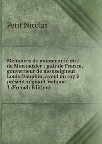 Memoires de monsieur le duc de Montausier ; pair de France, gouverneur de monseigneur Louis Dauphin, ayeul du roy a present regnant Volume 1 (French Edition)