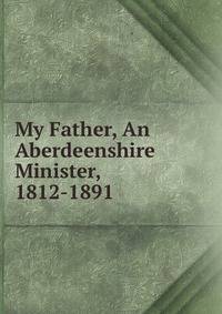 My Father, An Aberdeenshire Minister, 1812-1891