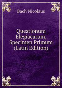 Questionum Elegiacarum, Specimen Primum (Latin Edition)
