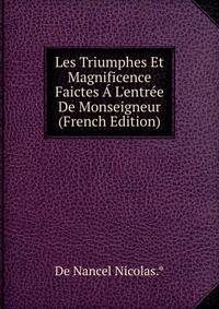 Les Triumphes Et Magnificence Faictes ? L'entr?e De Monseigneur (French Edition)