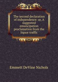 The second declaration of independence: or, A suggested emancipation proclamation from the liquor traffic