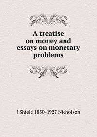 A treatise on money and essays on monetary problems