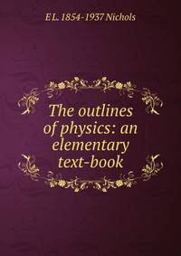 The outlines of physics: an elementary text-book