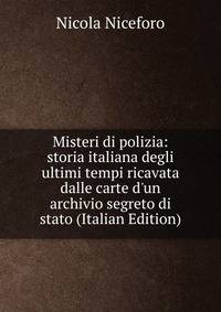 Misteri di polizia: storia italiana degli ultimi tempi ricavata dalle carte d'un archivio segreto di stato (Italian Edition)