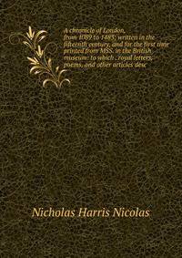 A chronicle of London, from 1089 to 1483; written in the fifteenth century, and for the first time printed from MSS. in the British museum: to which . royal letters, poems, and other articles desc