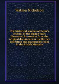 The historical sources of Defoe's Journal of the plague year; illustrated by extracts from the original documents in the Burney collection and manuscript room in the British Museum