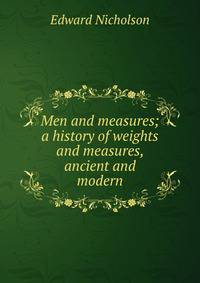 Men and measures; a history of weights and measures, ancient and modern