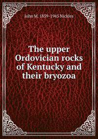 The upper Ordovician rocks of Kentucky and their bryozoa