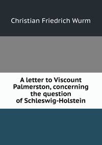 A letter to Viscount Palmerston, concerning the question of Schleswig-Holstein
