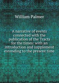 A narrative of events connected with the publication of the Tracts for the times: with an introduction and supplement extending to the present time