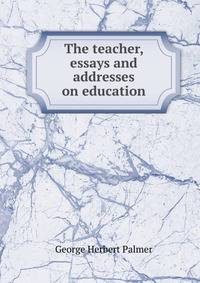 The teacher, essays and addresses on education