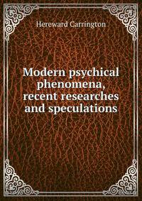 Modern psychical phenomena, recent researches and speculations
