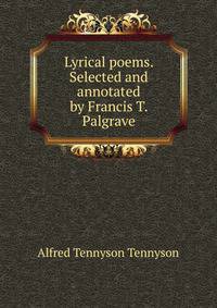 Lyrical poems. Selected and annotated by Francis T. Palgrave