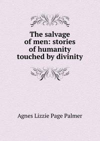 The salvage of men: stories of humanity touched by divinity