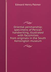Oriental penmanship; specimens of Persian handwriting, illustrated with facsimilies from originals in the South Kensington museum