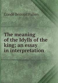 The meaning of the Idylls of the king; an essay in interpretation
