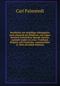 Berattelse om atskilliga Iakttagelser med afseende pa Slojderne och nagra dermed Gemenskap agande amnen, samlade under en resa i Tyskland, Belgien och Frankrike, sommartiden ar 1846 (Swedish Edition)