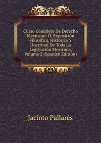 Curso Completo De Derecho Mexicano: O, Exposicion Filosofica, Historica Y Doctrinal De Toda La Legislacion Mexicana, Volume 2 (Spanish Edition)