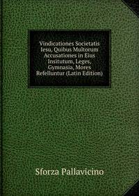 Vindicationes Societatis Iesu, Quibus Multorum Accusationes in Eius Insitutum, Leges, Gymnasia, Mores Refelluntur (Latin Edition)