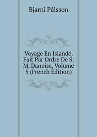 Voyage En Islande, Fait Par Ordre De S.M. Danoise, Volume 5 (French Edition)