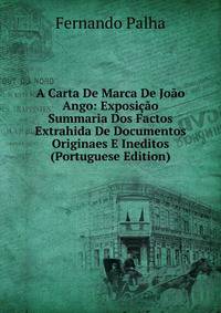 A Carta De Marca De Joao Ango: Exposicao Summaria Dos Factos Extrahida De Documentos Originaes E Ineditos (Portuguese Edition)