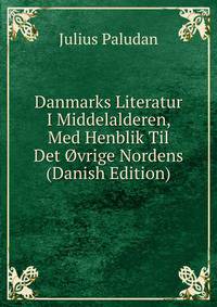Danmarks Literatur I Middelalderen, Med Henblik Til Det Ovrige Nordens (Danish Edition)