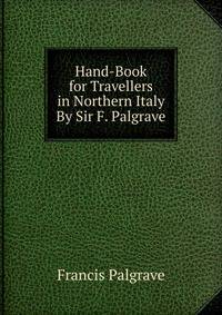 Hand-Book for Travellers in Northern Italy By Sir F. Palgrave.