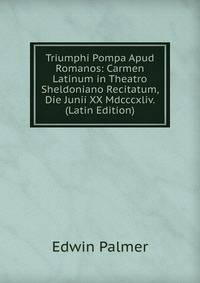 Triumphi Pompa Apud Romanos: Carmen Latinum in Theatro Sheldoniano Recitatum, Die Junii XX Mdcccxliv. (Latin Edition)