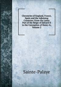 Chronicles of England, France, Spain and the Adjoining Countries: From the Latter Part of the Reign of Edward II to the Coronation of Henry Iv, Volume 2