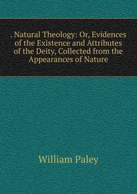 . Natural Theology: Or, Evidences of the Existence and Attributes of the Deity, Collected from the Appearances of Nature