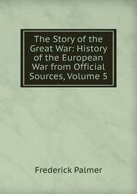 The Story of the Great War: History of the European War from Official Sources, Volume 5