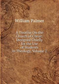 A Treatise On the Church of Christ: Designed Chiefly for the Use of Students in Theology, Volume 2