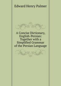 A Concise Dictionary, English-Persian: Together with a Simplified Grammar of the Persian Language