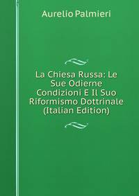 La Chiesa Russa: Le Sue Odierne Condizioni E Il Suo Riformismo Dottrinale (Italian Edition)