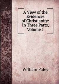 A View of the Evidences of Christianity: In Three Parts, Volume 1