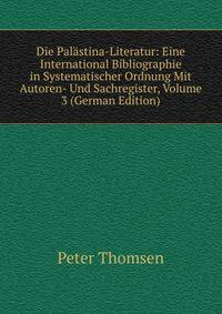 Die Palastina-Literatur: Eine International Bibliographie in Systematischer Ordnung Mit Autoren- Und Sachregister, Volume 3 (German Edition)
